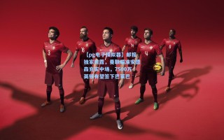 【pg电子模拟器】邮报独家披露，曼联瞄准安德森充实中场，7500万英镑有望签下巴莱巴