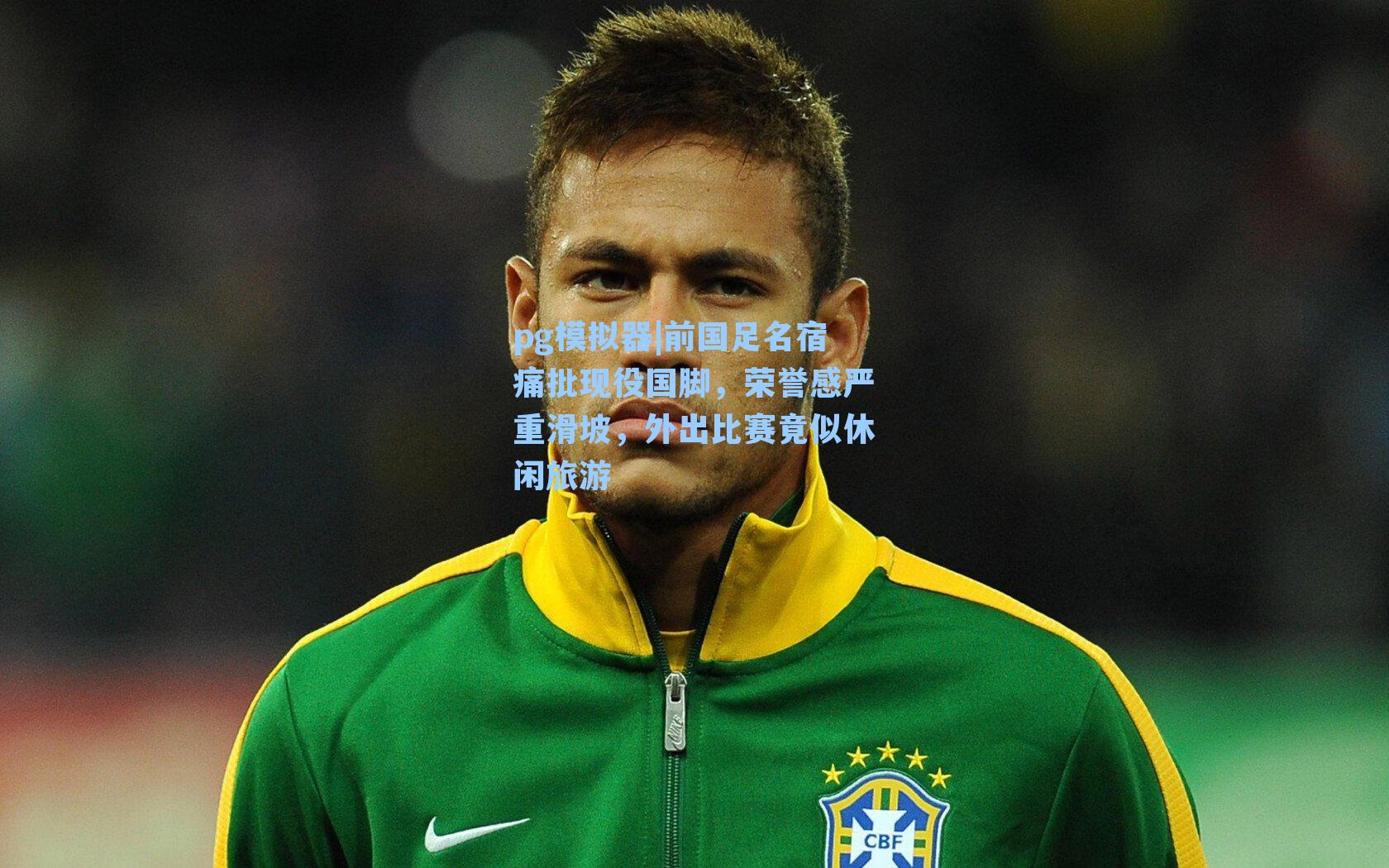pg模拟器|前国足名宿痛批现役国脚，荣誉感严重滑坡，外出比赛竟似休闲旅游-第2张图片-pg模拟器-pg电子模拟器-pg试玩游戏官网