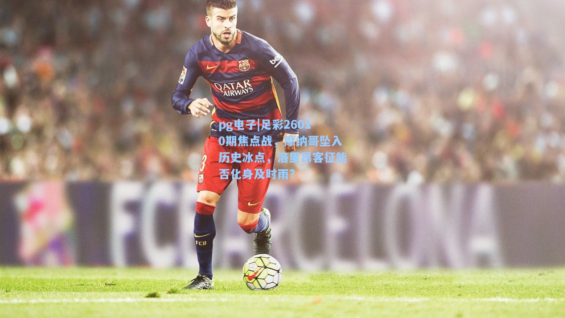pg电子|足彩26010期焦点战，摩纳哥坠入历史冰点，洛里昂客征能否化身及时雨？-第3张图片-pg模拟器-pg电子模拟器-pg试玩游戏官网
