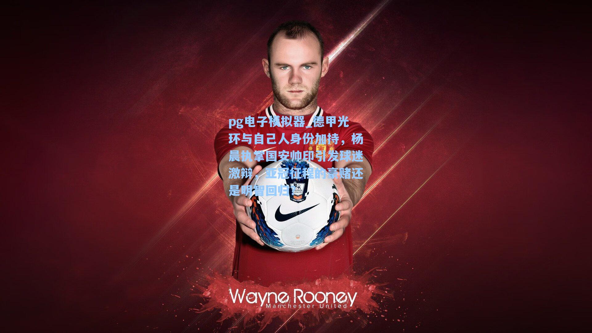 pg电子模拟器_德甲光环与自己人身份加持，杨晨执掌国安帅印引发球迷激辩，亚冠征程的豪赌还是明智回归？-第3张图片-pg模拟器-pg电子模拟器-pg试玩游戏官网