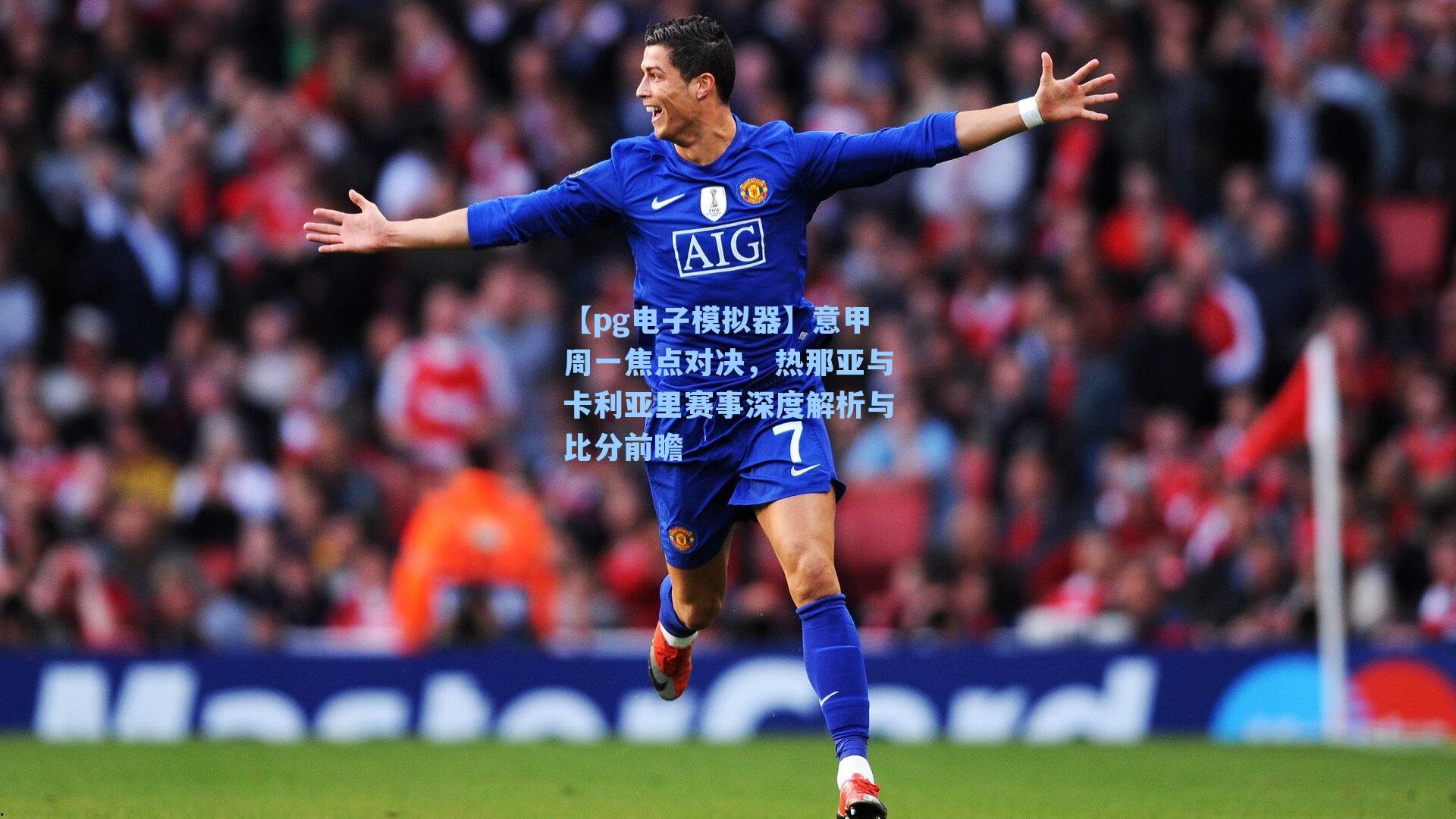 【pg电子模拟器】意甲周一焦点对决，热那亚与卡利亚里赛事深度解析与比分前瞻-第1张图片-pg模拟器-pg电子模拟器-pg试玩游戏官网