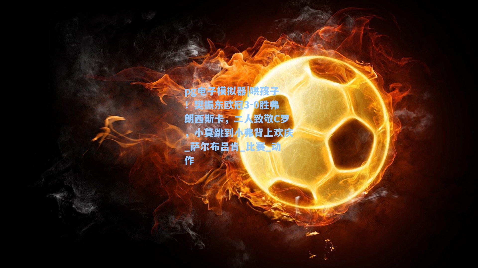 pg电子模拟器|哄孩子！樊振东欧冠3-0胜弗朗西斯卡，二人致敬C罗，小莫跳到小弗背上欢庆_萨尔布吕肯_比赛_动作-第1张图片-pg模拟器-pg电子模拟器-pg试玩游戏官网