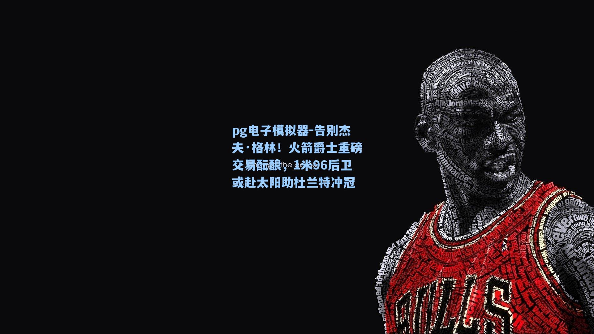 pg电子模拟器-告别杰夫·格林！火箭爵士重磅交易酝酿，1米96后卫或赴太阳助杜兰特冲冠-第2张图片-pg模拟器-pg电子模拟器-pg试玩游戏官网