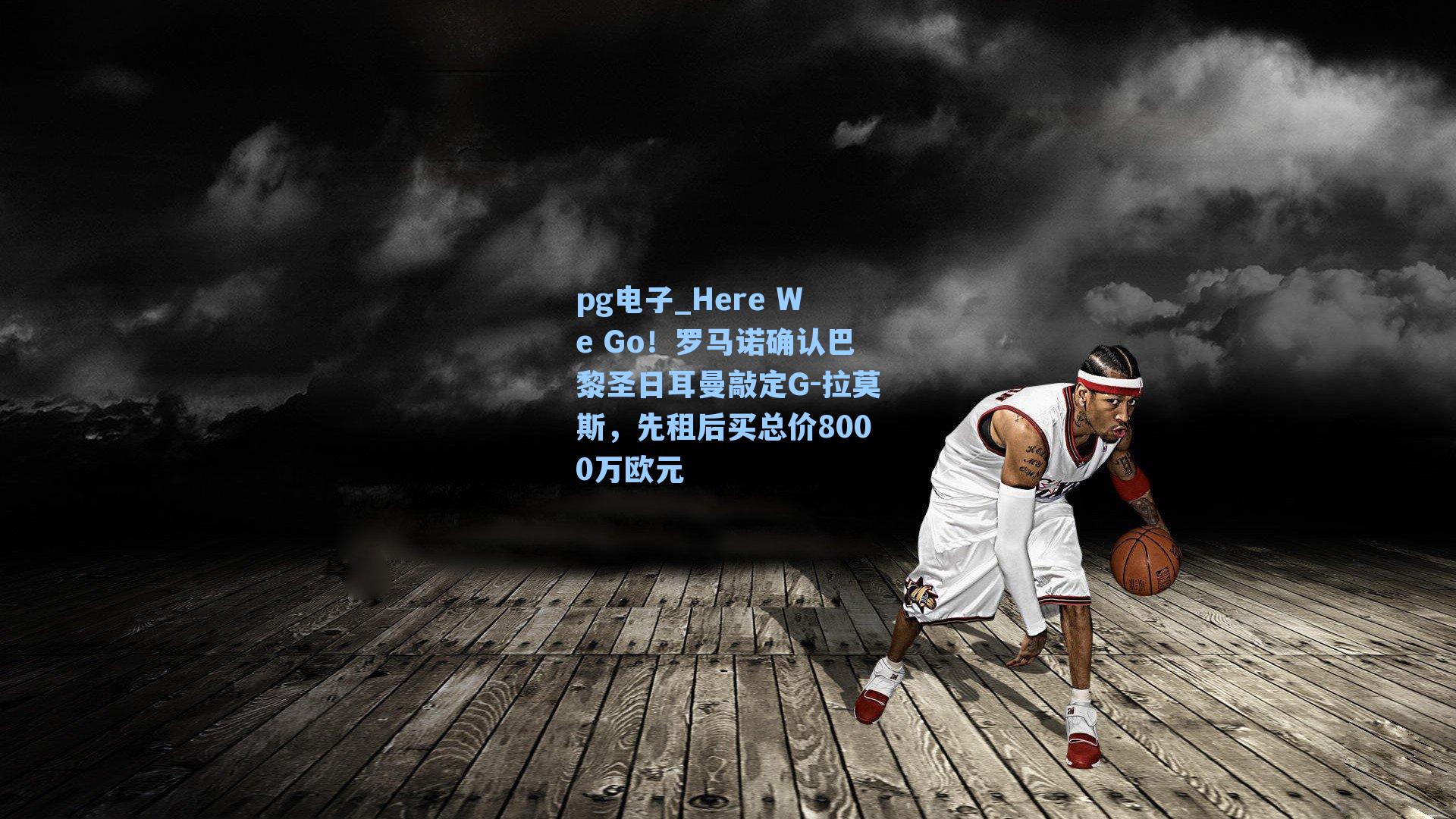 pg电子_Here We Go！罗马诺确认巴黎圣日耳曼敲定G-拉莫斯，先租后买总价8000万欧元-第2张图片-pg模拟器-pg电子模拟器-pg试玩游戏官网