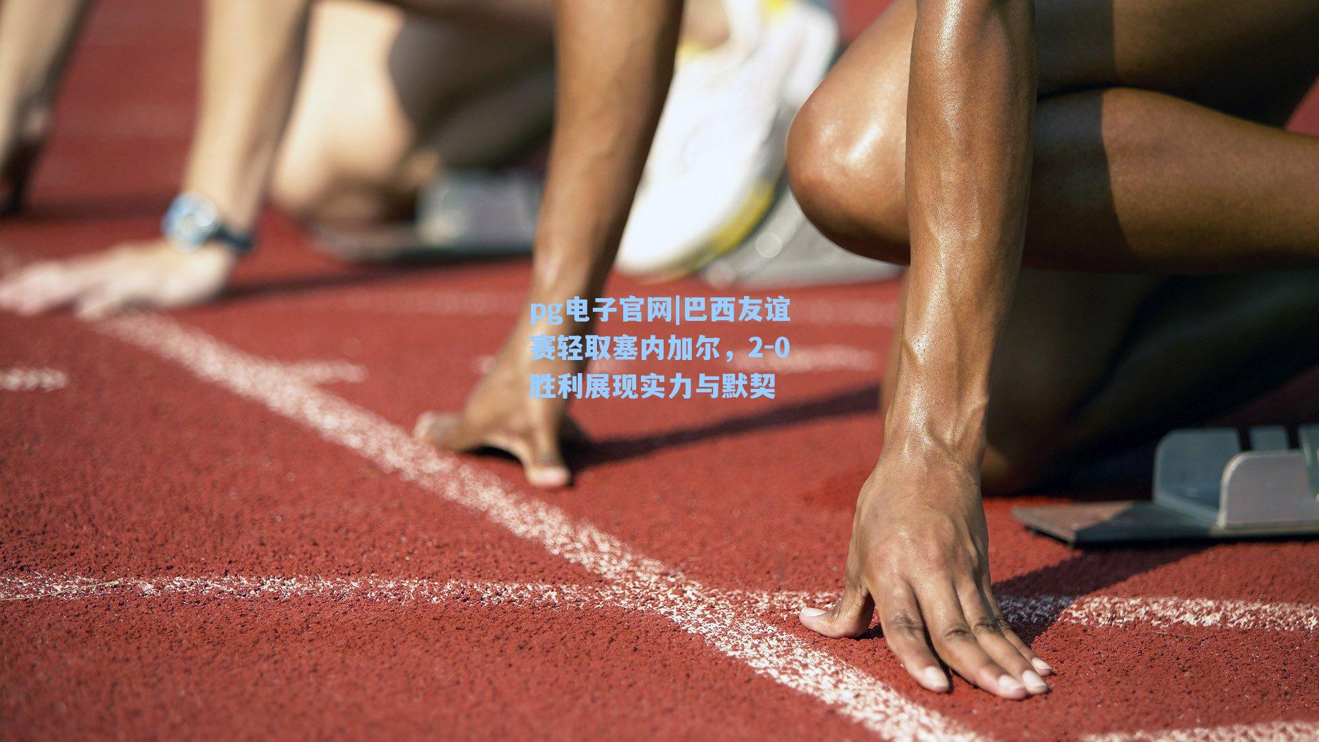 pg电子官网|巴西友谊赛轻取塞内加尔，2-0胜利展现实力与默契-第2张图片-pg模拟器-pg电子模拟器-pg试玩游戏官网